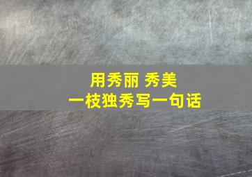 用秀丽 秀美 一枝独秀写一句话